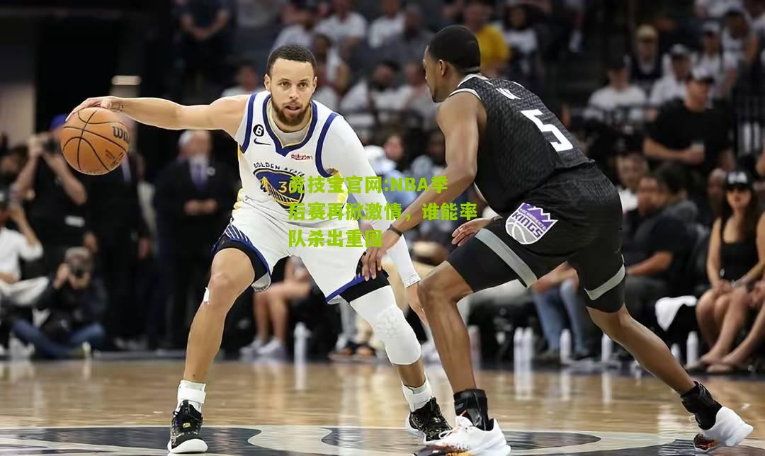 NBA季后赛再掀激情，谁能率队杀出重围