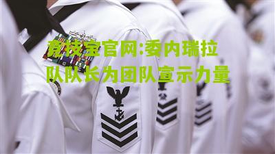 竞技宝官网:委内瑞拉队队长为团队宣示力量