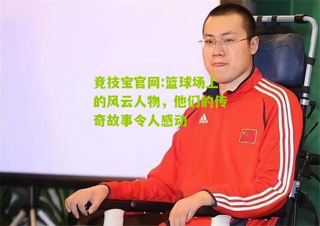 竞技宝官网:篮球场上的风云人物，他们的传奇故事令人感动