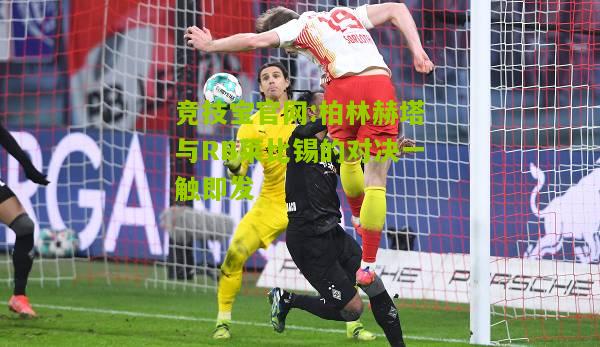 柏林赫塔与RB莱比锡的对决一触即发