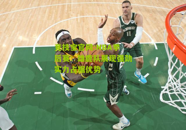 竞技宝官网:NBA季后赛：雄鹿队展现强劲实力占据优势