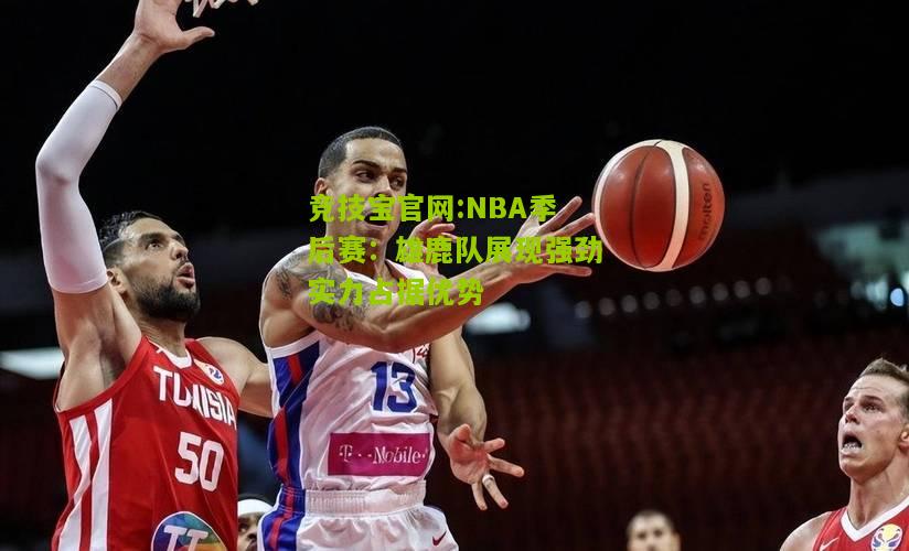 NBA季后赛：雄鹿队展现强劲实力占据优势