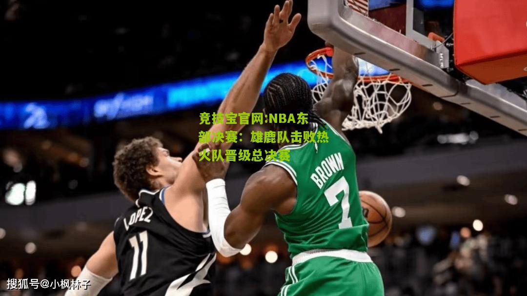 竞技宝官网:NBA东部决赛：雄鹿队击败热火队晋级总决赛