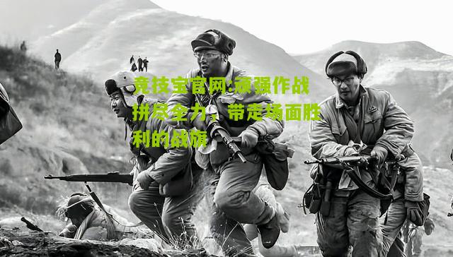 顽强作战拼尽全力，带走场面胜利的战旗