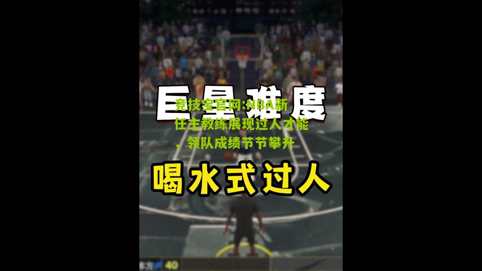 竞技宝官网:NBA新任主教练展现过人才能，领队成绩节节攀升