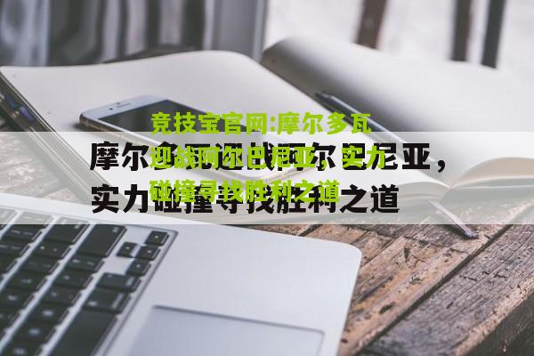 竞技宝官网:摩尔多瓦迎战阿尔巴尼亚，实力碰撞寻找胜利之道