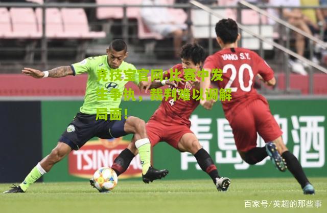 比赛中发生争执，裁判难以调解局面！