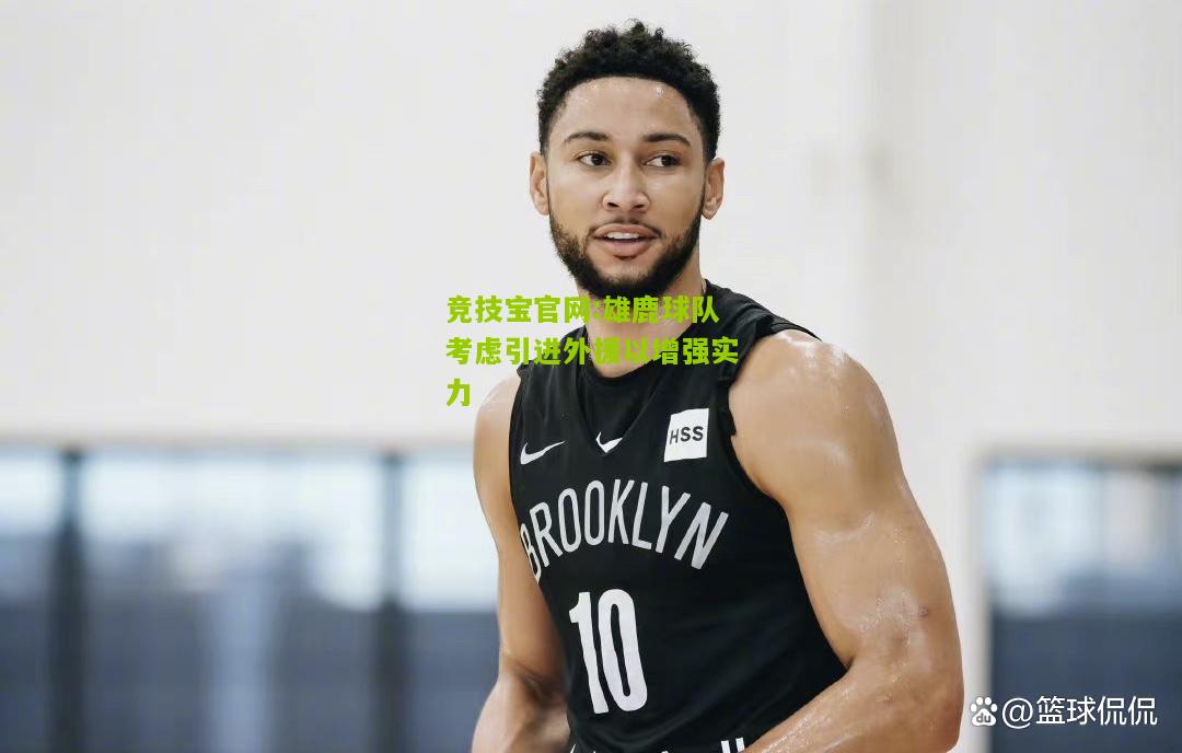 雄鹿球队考虑引进外援以增强实力