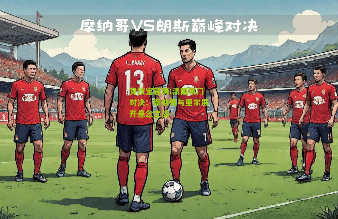 竞技宝官网:法国豪门对决：摩纳哥与里尔展开悬念之战