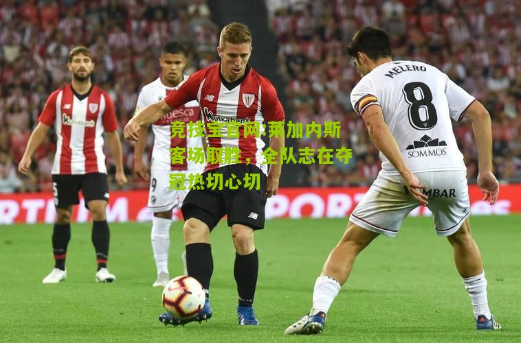 莱加内斯客场取胜，全队志在夺冠热切心切