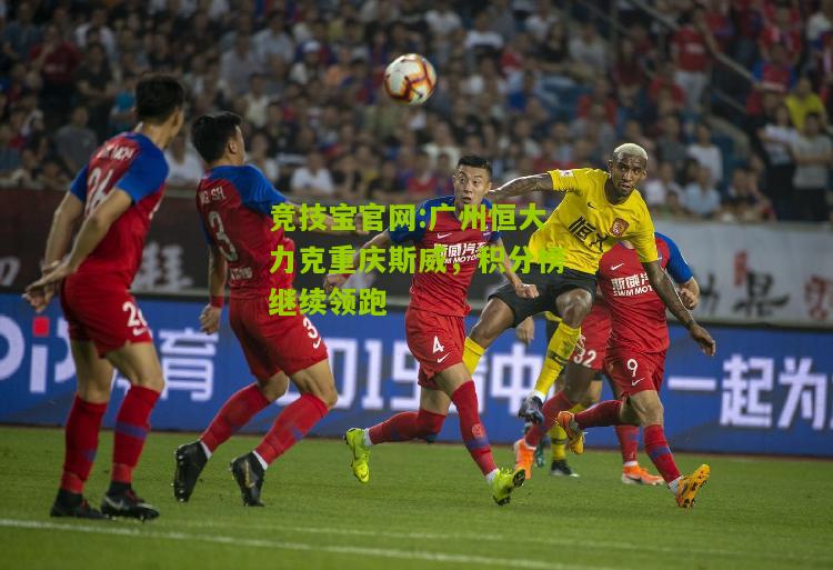 广州恒大力克重庆斯威，积分榜继续领跑
