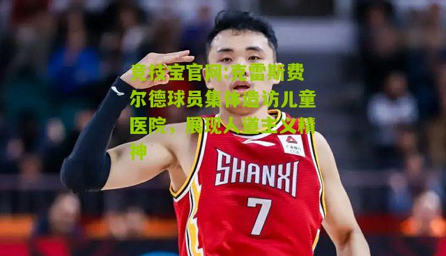 竞技宝官网:克雷斯费尔德球员集体造访儿童医院，展现人道主义精神
