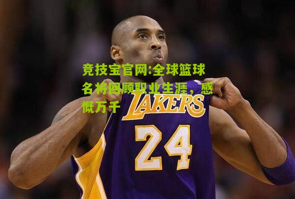竞技宝官网:全球篮球名将回顾职业生涯，感慨万千