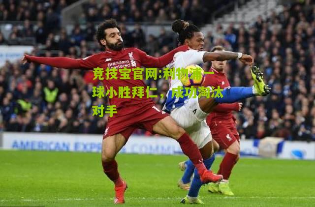 竞技宝官网:利物浦一球小胜拜仁，成功淘汰对手