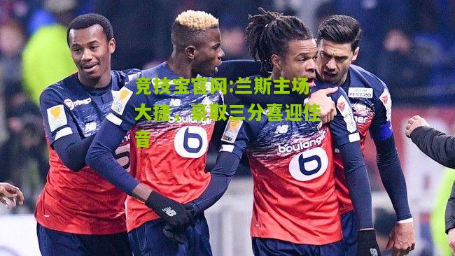 兰斯主场大捷，豪取三分喜迎佳音