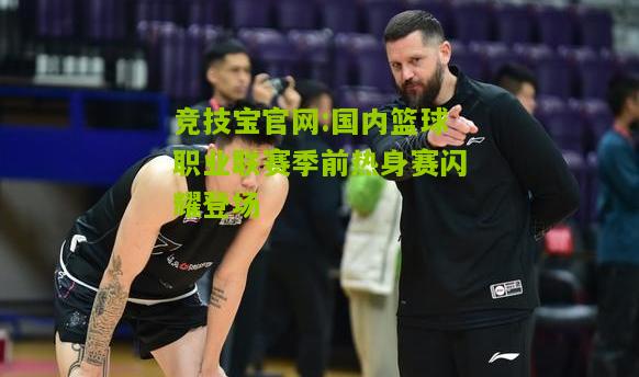 竞技宝官网:国内篮球职业联赛季前热身赛闪耀登场
