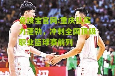 重庆队实力蓬勃，冲刺全国顶级职业篮球赛前列