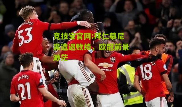 竞技宝官网:拜仁慕尼黑遭遇败绩，欧冠前景渺茫