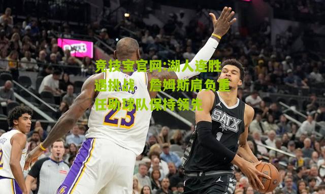 湖人连胜遇挑战　詹姆斯肩负重任助球队保持领先