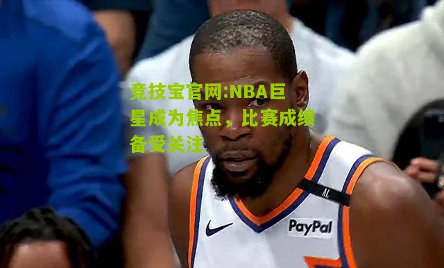 NBA巨星成为焦点，比赛成绩备受关注