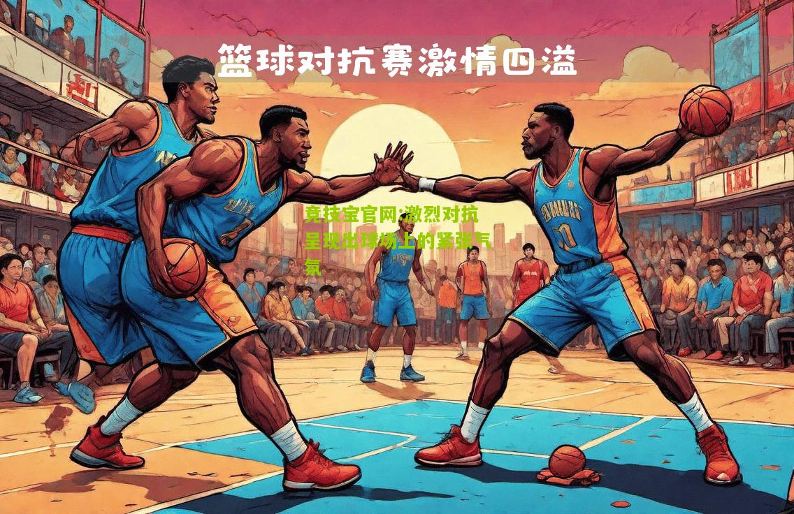 竞技宝官网:激烈对抗呈现出球场上的紧张气氛