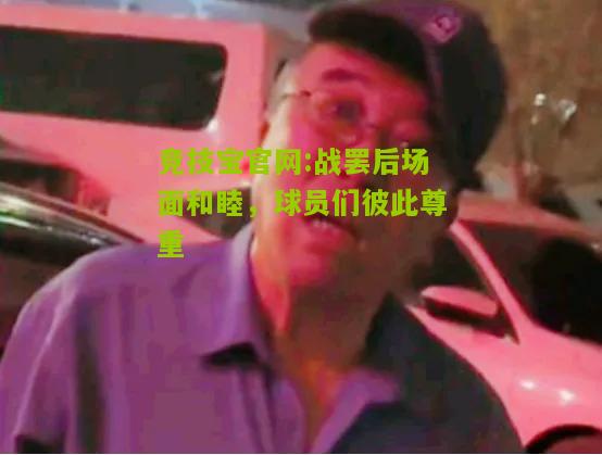 战罢后场面和睦，球员们彼此尊重