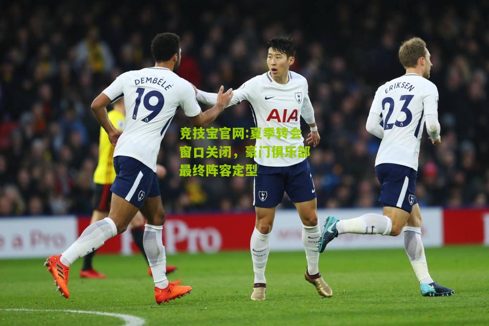 夏季转会窗口关闭，豪门俱乐部最终阵容定型