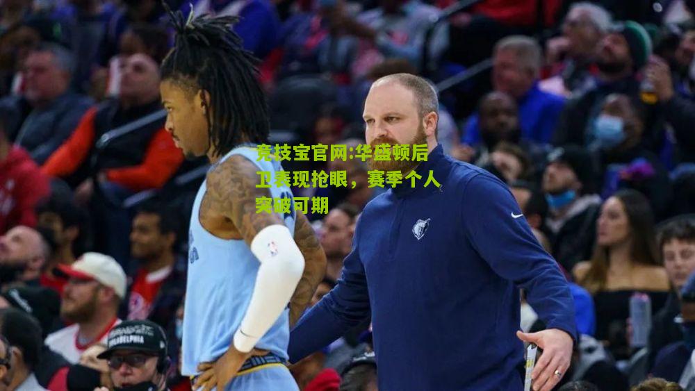 竞技宝官网:华盛顿后卫表现抢眼，赛季个人突破可期