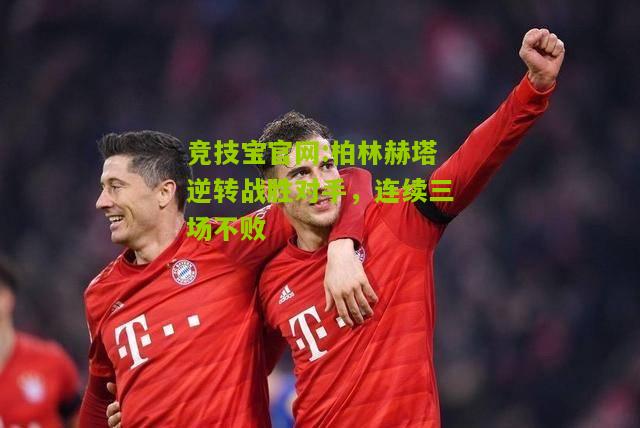 竞技宝官网:柏林赫塔逆转战胜对手，连续三场不败