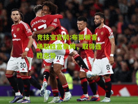 竞技宝官网:布莱顿客场取胜富勒姆，取得连胜态势