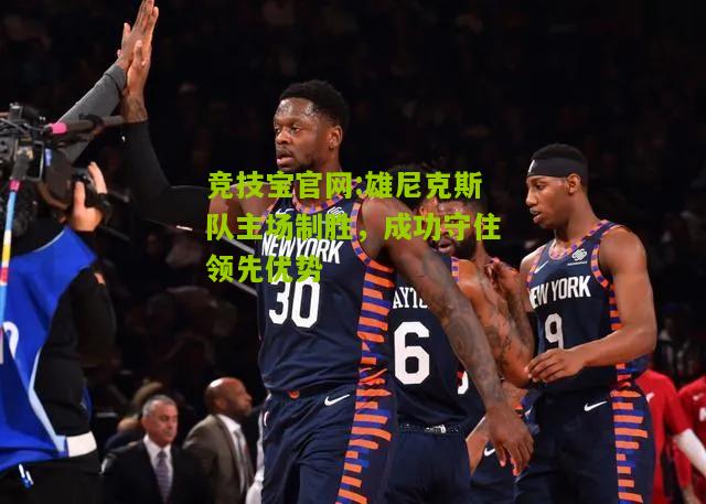 雄尼克斯队主场制胜，成功守住领先优势