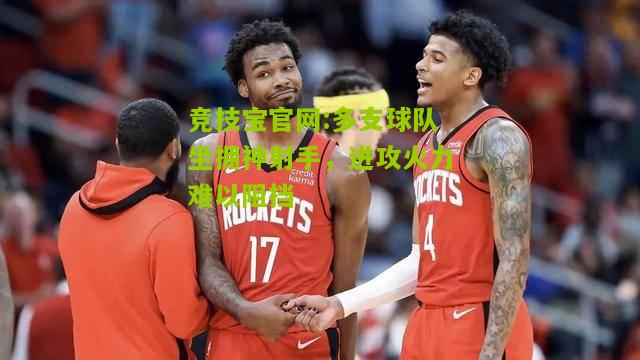 竞技宝官网:多支球队坐拥神射手，进攻火力难以阻挡