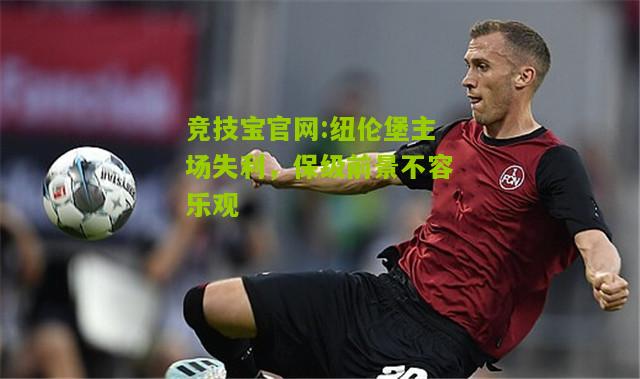竞技宝官网:纽伦堡主场失利，保级前景不容乐观