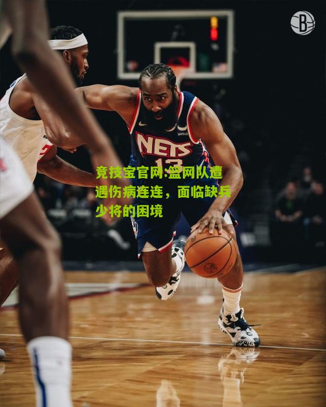 篮网队遭遇伤病连连，面临缺兵少将的困境