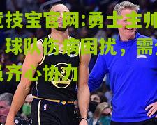 竞技宝官网:勇士主帅：球队伤病困扰，需全员齐心协力