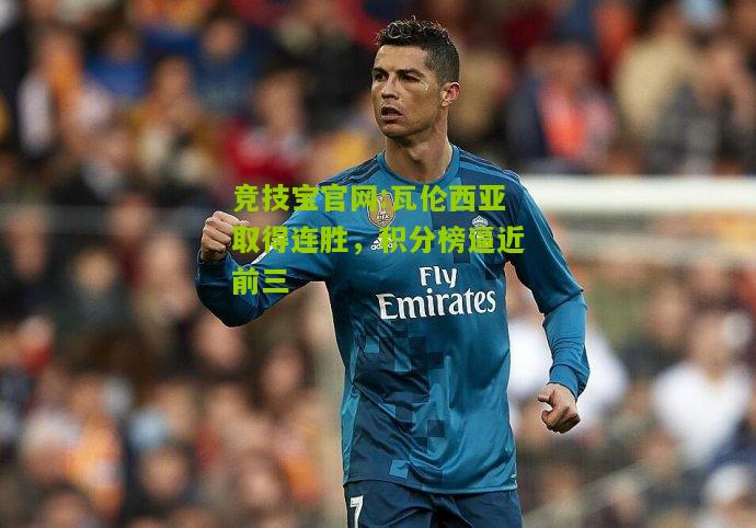 竞技宝官网:瓦伦西亚取得连胜，积分榜逼近前三