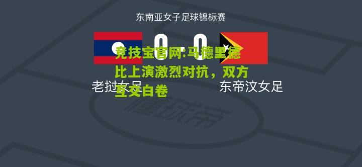 马德里德比上演激烈对抗，双方互交白卷