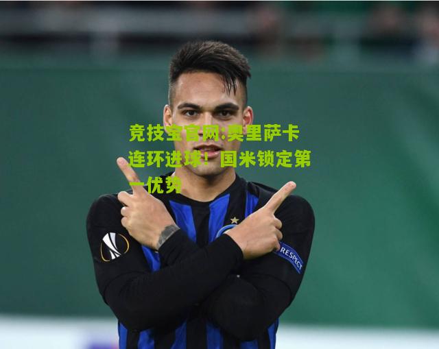 奥里萨卡连环进球！国米锁定第一优势