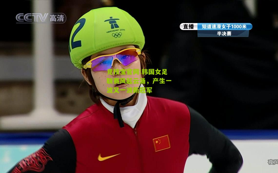 竞技宝官网:韩国女足联赛风起云涌，产生一波又一波新冠军