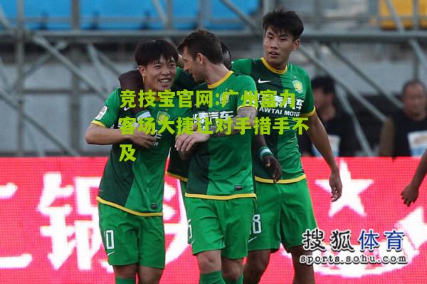 竞技宝官网:广州富力客场大捷让对手措手不及