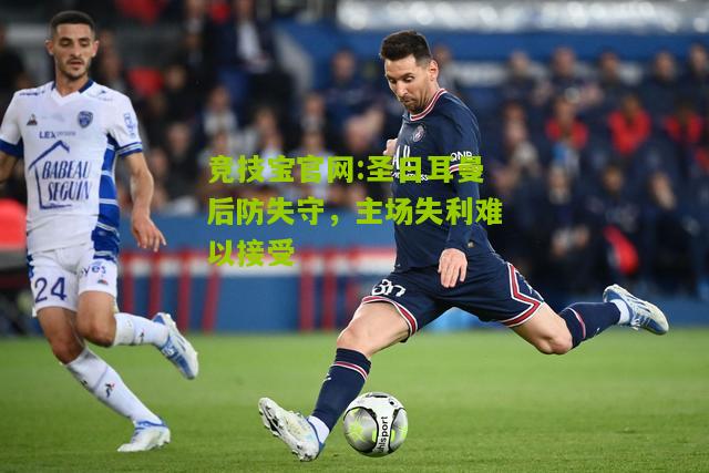 竞技宝官网:圣日耳曼后防失守，主场失利难以接受