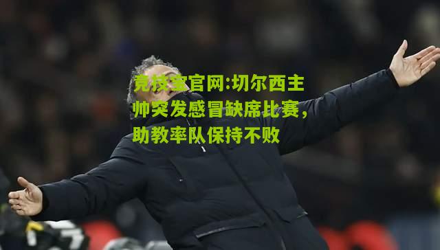 切尔西主帅突发感冒缺席比赛，助教率队保持不败