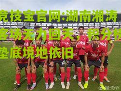 湖南湘涛客场无力回天，积分榜垫底境地依旧
