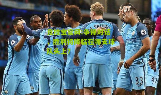 竞技宝官网:争锋对话，胜利将降临在哪支球队头上？