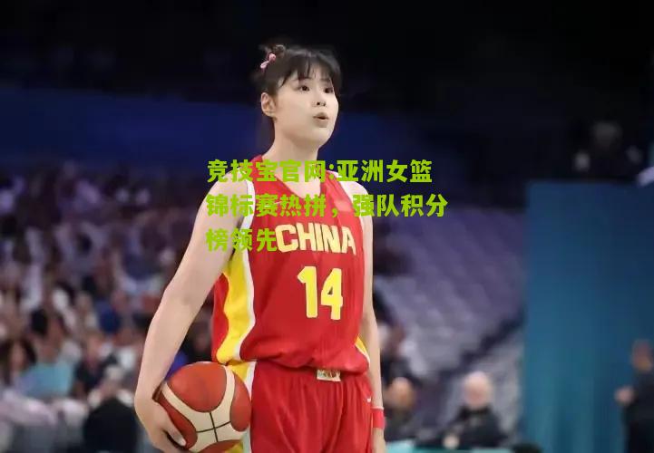 亚洲女篮锦标赛热拼，强队积分榜领先