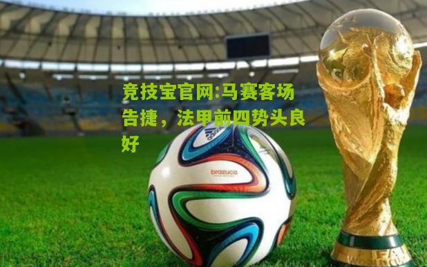 马赛客场告捷，法甲前四势头良好