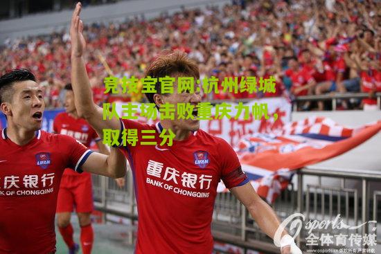竞技宝官网:杭州绿城队主场击败重庆力帆，取得三分