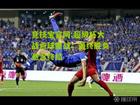 超级杯大战点球鏖战：最终胜负悬念终结