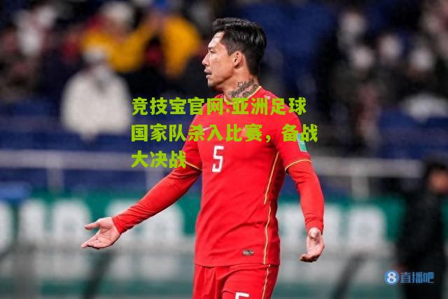 亚洲足球国家队杀入比赛，备战大决战