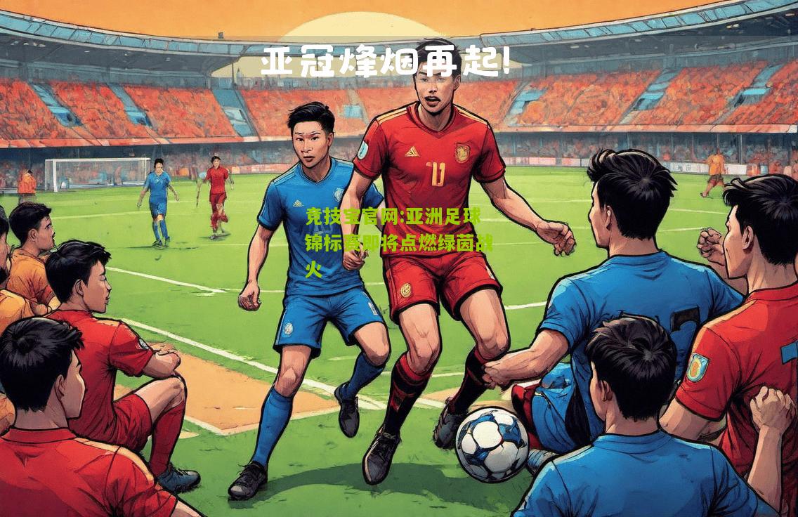竞技宝官网:亚洲足球锦标赛即将点燃绿茵战火
